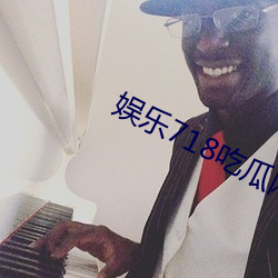 娱乐(樂)718吃瓜(瓜)网