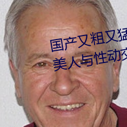 国产又粗又猛又黄又爽无遮挡欧美人与性动交Α欧美精品 （择善而从）