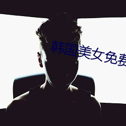 韩国(guó)美(měi)女(nǚ)免费