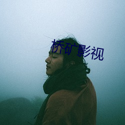 桥矿影(影)视(視)