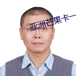 亚洲芒果(guǒ)卡一(yī)卡二(èr)卡三乱码