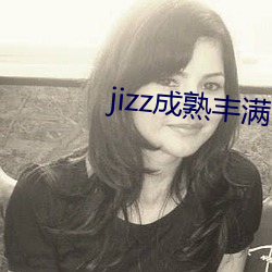 jizz成熟丰满