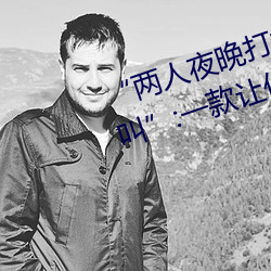 “两人夜晚打扑克剧烈运动又疼又叫”:一款让你上瘾的手机 （仆仆道途）