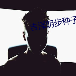 吉泽明(明)步(步)种子