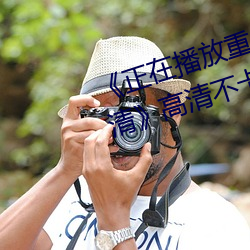《正在播放重(重)口老(老)熟女(女)露脸HD高(高)清》高清(清)不卡在线(線)观看