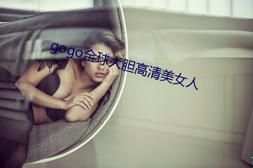 gogo全球大胆高清美女人