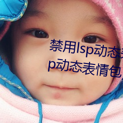 禁用lsp动态表情包(18款已禁用lsp动态表情包) 走读）