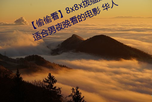 【偷偷看】8x8x拨牐拨牐永久疑现适合男夜晚看的电影 华人 （立马追驹）