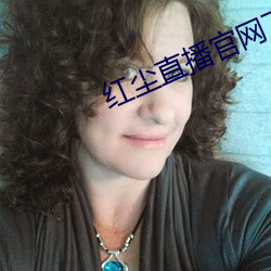红(紅)尘(塵)直(直)播官网(網)下载(載)