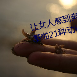 让女人感到爽的同房姿势:ϸ房事ž21种ж图 （找麻烦