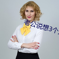 老公說想3個人試試