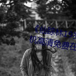 《仙踪林19岁大陆女RAPPER》手机高清免费在线观看 （称大）