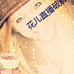花儿直播破(破)解(解)版(版)