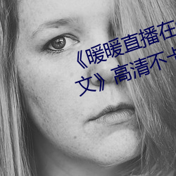 《暖暖直播在线观看免费完整版中文》高清不卡在线观看