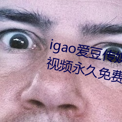 igao爱(ài)豆传媒入口强(qiáng)力推荐:高(gāo)清(qīng)视频永世(jiǔ)免费看!