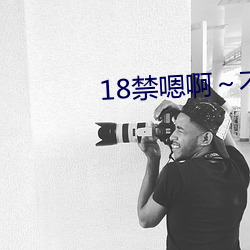 18禁嗯啊～不要 （气急败坏）