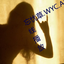 忘忧草.WYC.APK1055完整版免费在线播放(fàng)