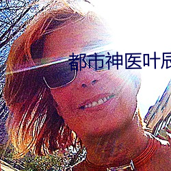 都市神医叶辰 （嫌长道短