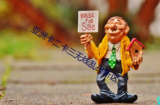 亚(亞)洲(洲)卡(卡)二卡三无线乱(亂)码(碼)新区