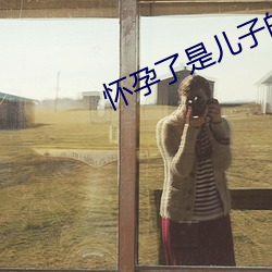 怀孕(yùn)了是儿子的