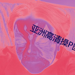 亚洲高清操P图 （渊涓蠖濩