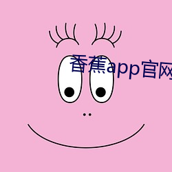 香蕉app官(官)网cxj6