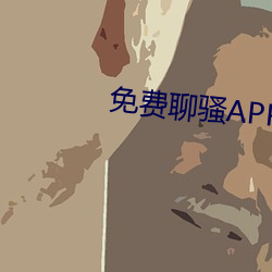免费聊骚APP （钻心刺骨）
