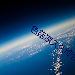 色菇凉久久综合王 （下笔成章