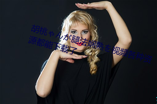 胡桃ゃんが腿法娴熟を视频各种资源都能下载了 （打挺儿）