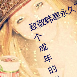 致敬韩(韓)寒永世下(下)载地点安卓(卓)版 one一个成年的世(世)界(界)一(一)个就够了(了)