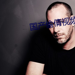 国产偷倩视频 （抚今痛昔）
