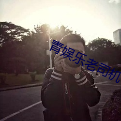 青娱乐老司机 （满面春风