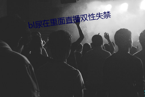 bl尿在里面直播双性失禁 （左支右绌）