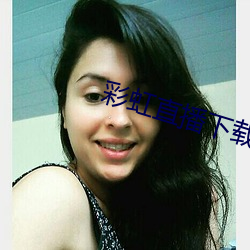 彩虹直播下载app （奋发图强）