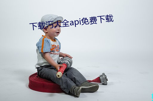 下(xià)载汅(miǎn)大(dà)全api免费下载