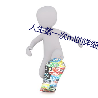 人生(sh��ng)第一次ml的详细(x��)描述