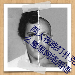 两人夜晚打扑克剧烈运动又疼又叫代表什么意思网络用语