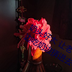 奶头好大 让老子摸摸动态图 口述男人边吃奶边挵进去呻吟 坟地）
