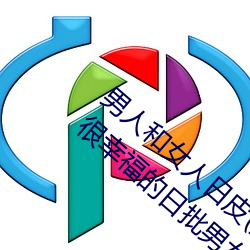 男人和女人日皮(男人和我希望全世界女人都很幸福的日批男女)