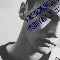 《羞羞漫画登录页面免费漫画在线入口页面真人》土豪漫画无