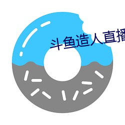 斗鱼造人直播