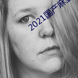 2021国产麻豆剧果冻传媒