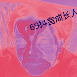 69抖音成(chéng)长人版破解(jiě)