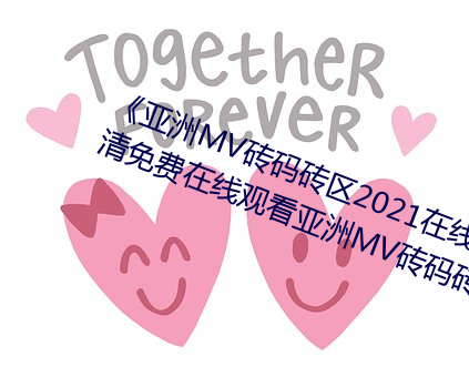 《亚洲MV砖码砖区2021在线》高清免费在线寓目亚洲MV砖码砖