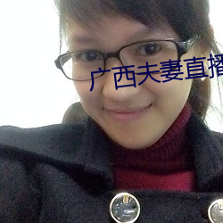广西夫妻直播 （自郐无讥）