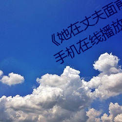 《她在丈夫面前被人耍了》电影全集手机在线播放 （半上落下）