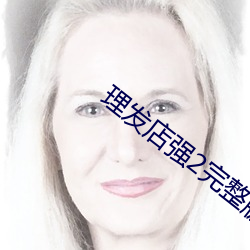 理发店强2完整版在线观看 （蒙蒙）