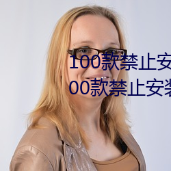 100款禁止安装的黄台软件大全:100款禁止安装的黄台软件大 （知晓）