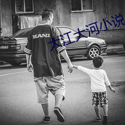 大江(江)大河小说(說)