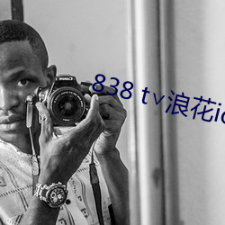 838 t∨浪(làng)花ios直播官网